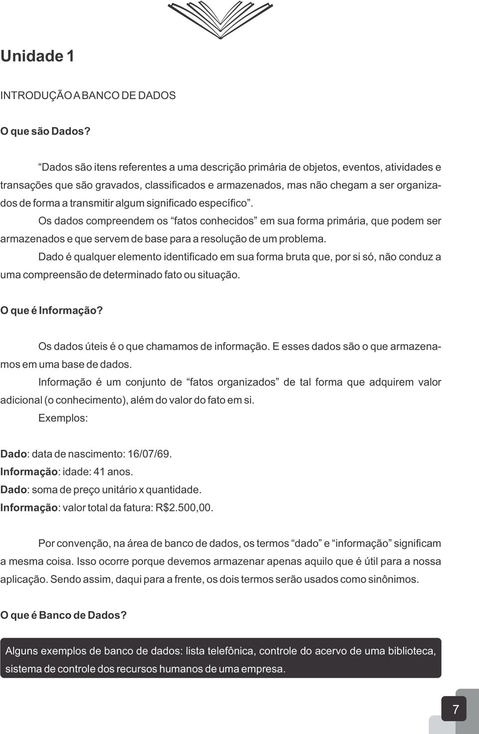 algum significado específico. Os dados compreendem os fatos conhecidos em sua forma primária, que podem ser armazenados e que servem de base para a resolução de um problema.