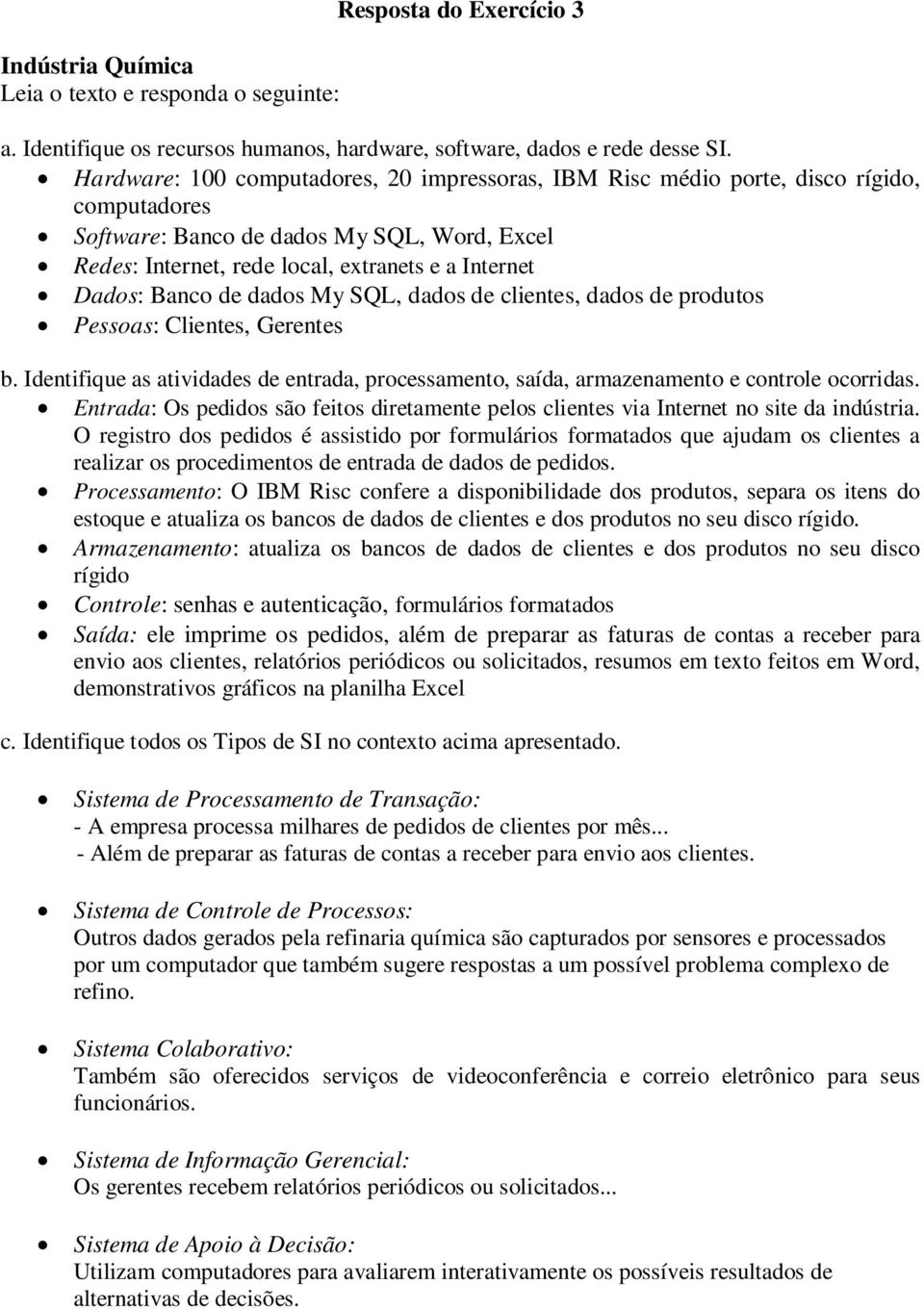 Banco de dados My SQL, dados de clientes, dados de produtos Pessoas: Clientes, Gerentes b. Identifique as atividades de entrada, processamento, saída, armazenamento e controle ocorridas.