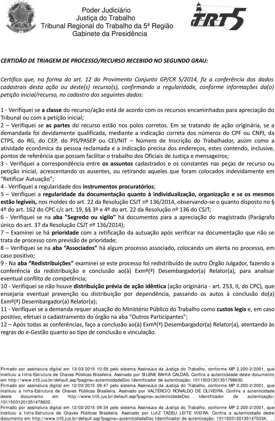 cadastro dos seguintes dados: 1 Verifiquei se a classe do recurso/ação está de acordo com os recursos encaminhados para apreciação do Tribunal ou com a petição inicial; 2 Verifiquei se as partes do