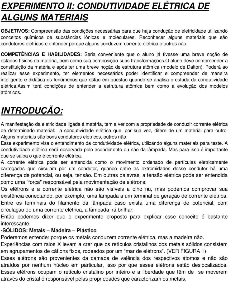 COMPETÊNCIAS E HABILIDADES: Seria conveniente que o aluno já tivesse uma breve noção de estados físicos da matéria, bem como sua composição suas transformações.