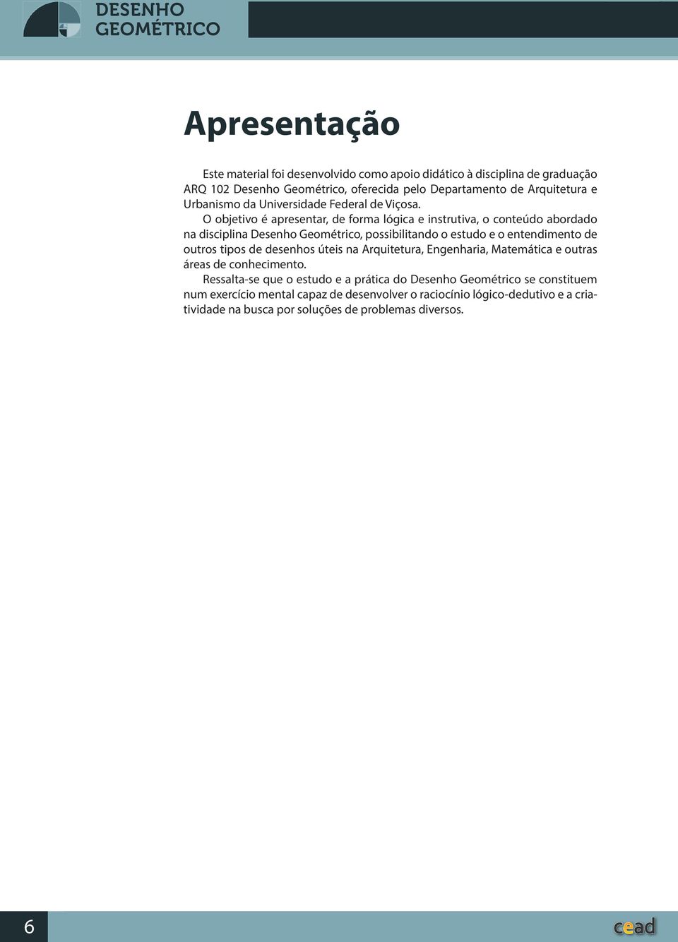 O objetivo é apresentar, de forma lógica e instrutiva, o conteúdo abordado na disciplina Desenho Geométrico, possibilitando o estudo e o entendimento de outros tipos de