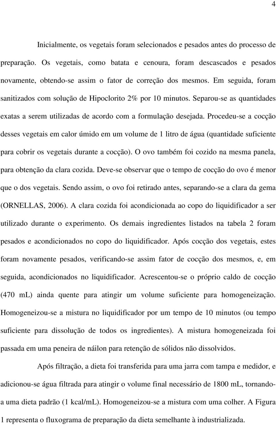 Separou-se as quantidades exatas a serem utilizadas de acordo com a formulação desejada.