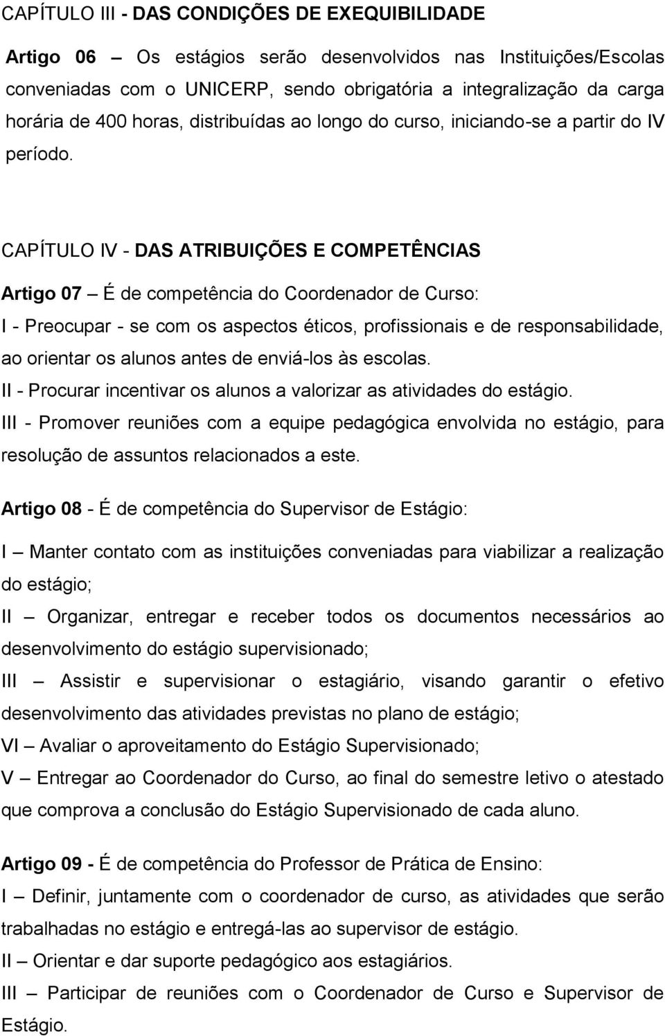 CAPÍTULO IV - DAS ATRIBUIÇÕES E COMPETÊNCIAS Artigo 07 É de competência do Coordenador de Curso: I - Preocupar - se com os aspectos éticos, profissionais e de responsabilidade, ao orientar os alunos