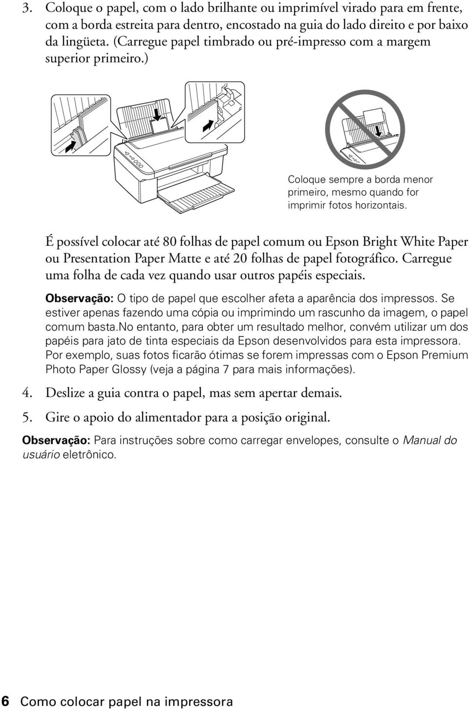 É possível colocar até 80 folhas de papel comum ou Epson Bright White Paper ou Presentation Paper Matte e até 20 folhas de papel fotográfico.