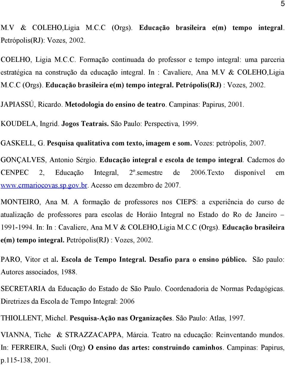 KOUDELA, Ingrid. Jogos Teatrais. São Paulo: Perspectiva, 1999. GASKELL, G. Pesquisa qualitativa com texto, imagem e som. Vozes: petrópolis, 2007. GONÇALVES, Antonio Sérgio.