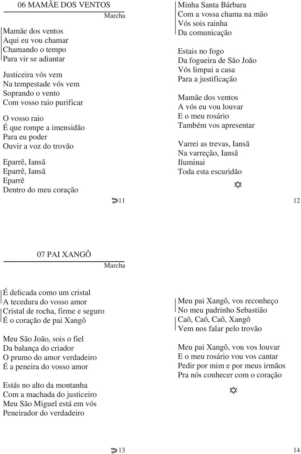 fogo Da fogueira de São João Vós limpai a casa Para a justificação Mamãe dos ventos A vós eu vou louvar E o meu rosário Também vos apresentar Varrei as trevas, Iansã Na varreção, Iansã Iluminai Toda