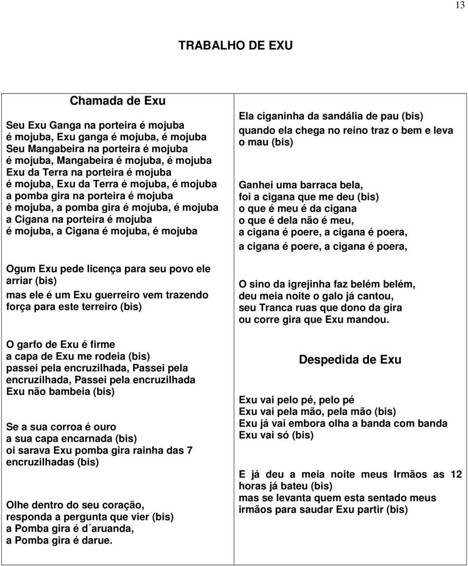 mojuba Ogum Exu pede licença para seu povo ele arriar (bis) mas ele é um Exu guerreiro vem trazendo força para este terreiro (bis) O garfo de Exu é firme a capa de Exu me rodeia (bis) passei pela