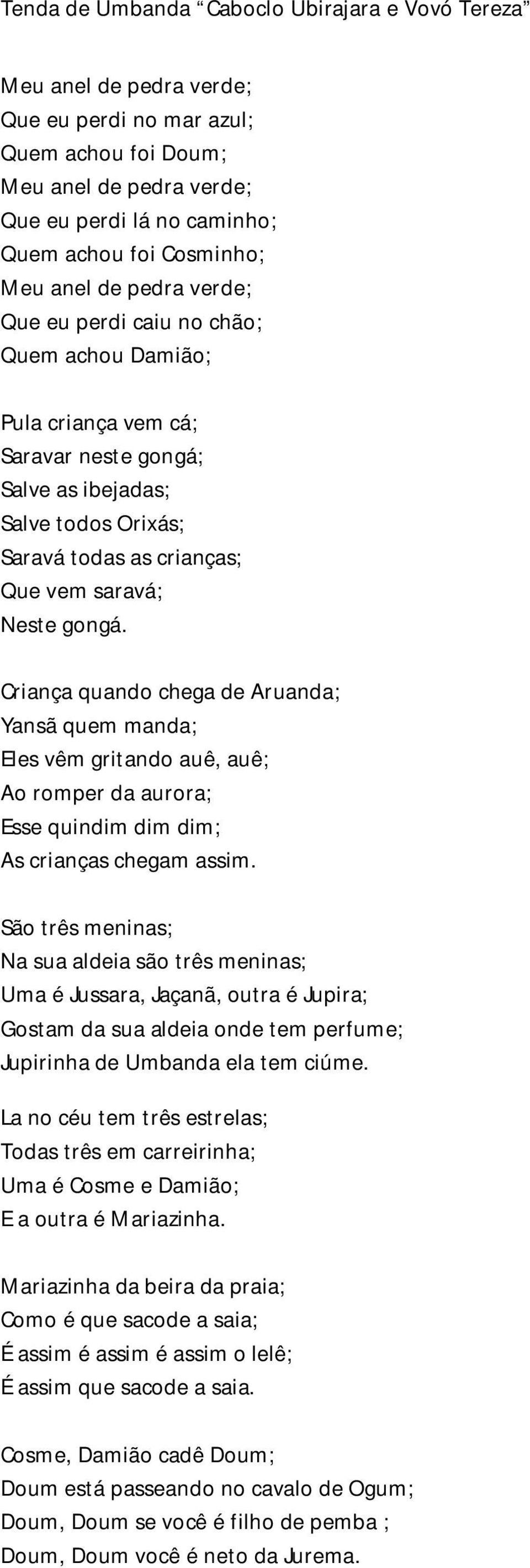 Criança quando chega de Aruanda; Yansã quem manda; Eles vêm gritando auê, auê; Ao romper da aurora; Esse quindim dim dim; As crianças chegam assim.