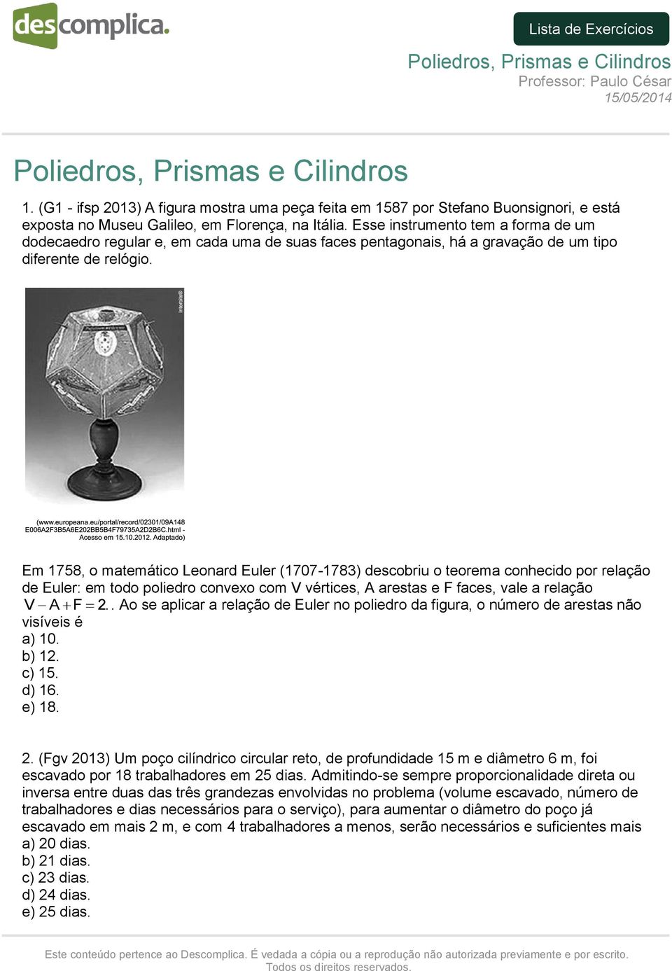 Em 1758, o matemático Leonard Euler (1707-1783) descobriu o teorema conhecido por relação de Euler: em todo poliedro convexo com V vértices, A arestas e F faces, vale a relação V A F 2.