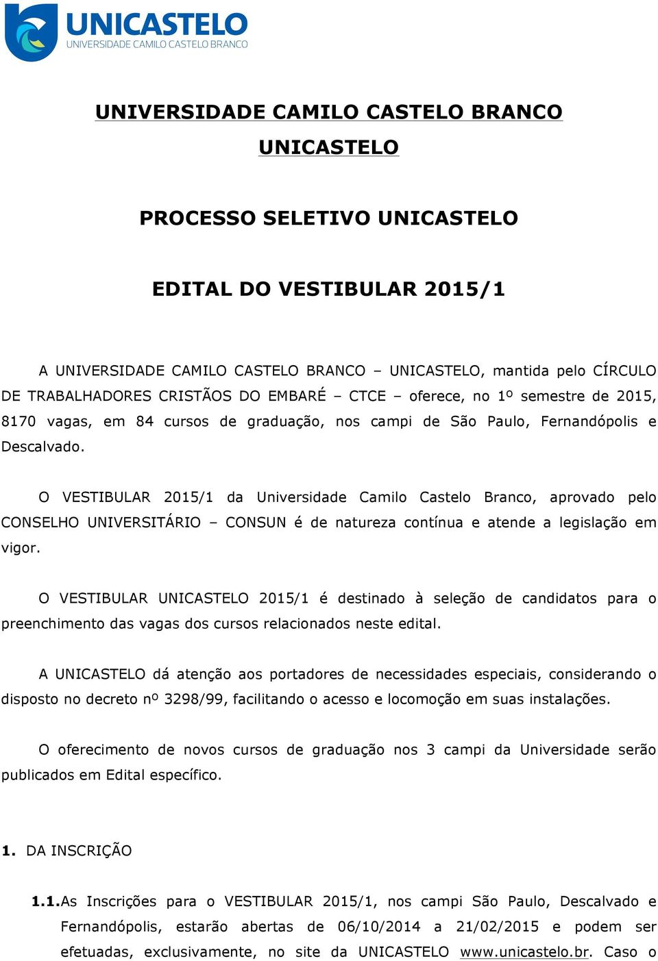 O VESTIBULAR 2015/1 da Universidade Camilo Castelo Branco, aprovado pelo CONSELHO UNIVERSITÁRIO CONSUN é de natureza contínua e atende a legislação em vigor.