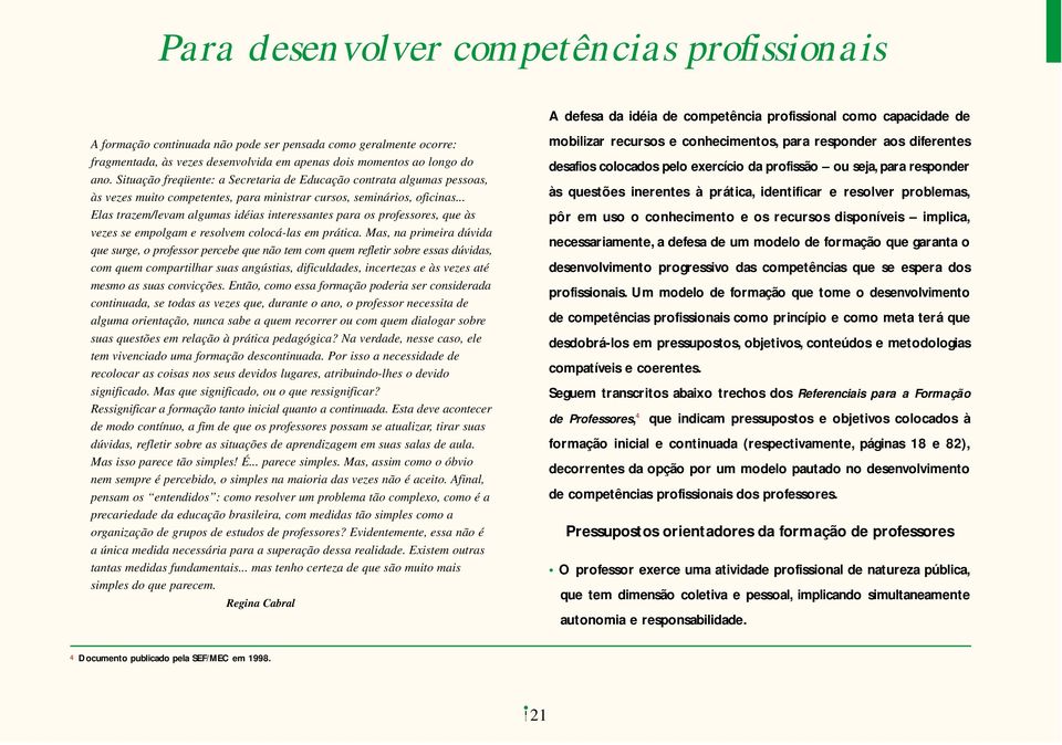 .. Elas trazem/levam algumas idéias interessantes para os professores, que às vezes se empolgam e resolvem colocá-las em prática.