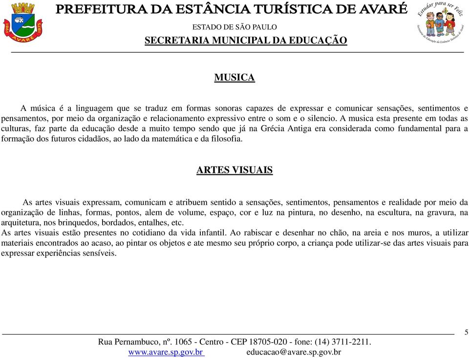 A musica esta presente em todas as culturas, faz parte da educação desde a muito tempo sendo que já na Grécia Antiga era considerada como fundamental para a formação dos futuros cidadãos, ao lado da