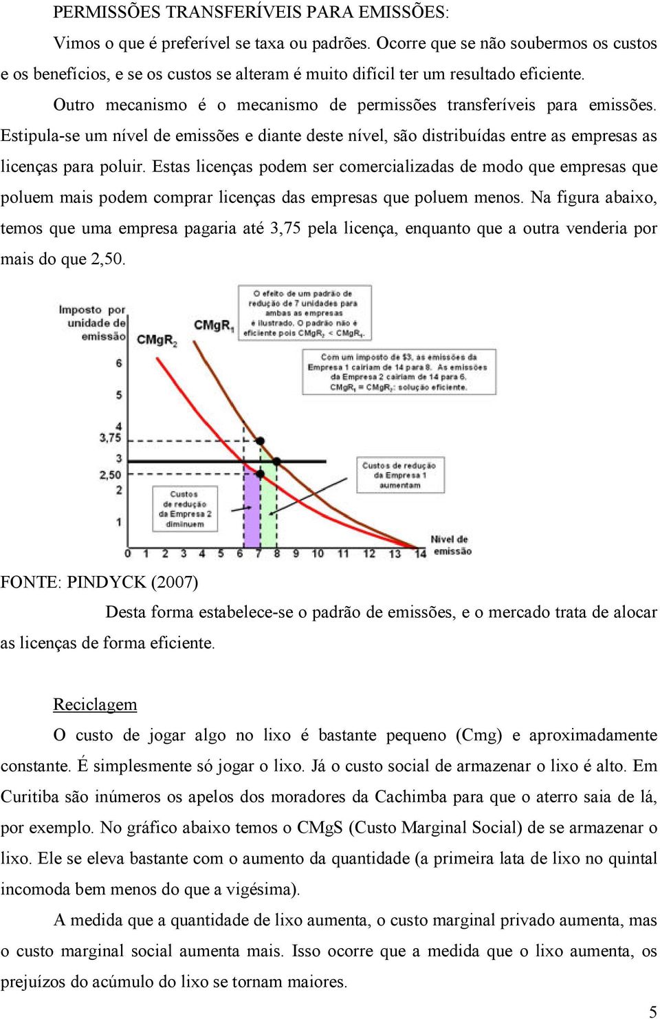 Estipula-se um nível de emissões e diante deste nível, são distribuídas entre as empresas as licenças para poluir.