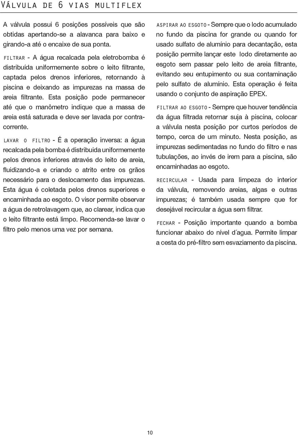 filtrante. Esta posição pode permanecer até que o manômetro indique que a massa de areia está saturada e deve ser lavada por contracorrente.