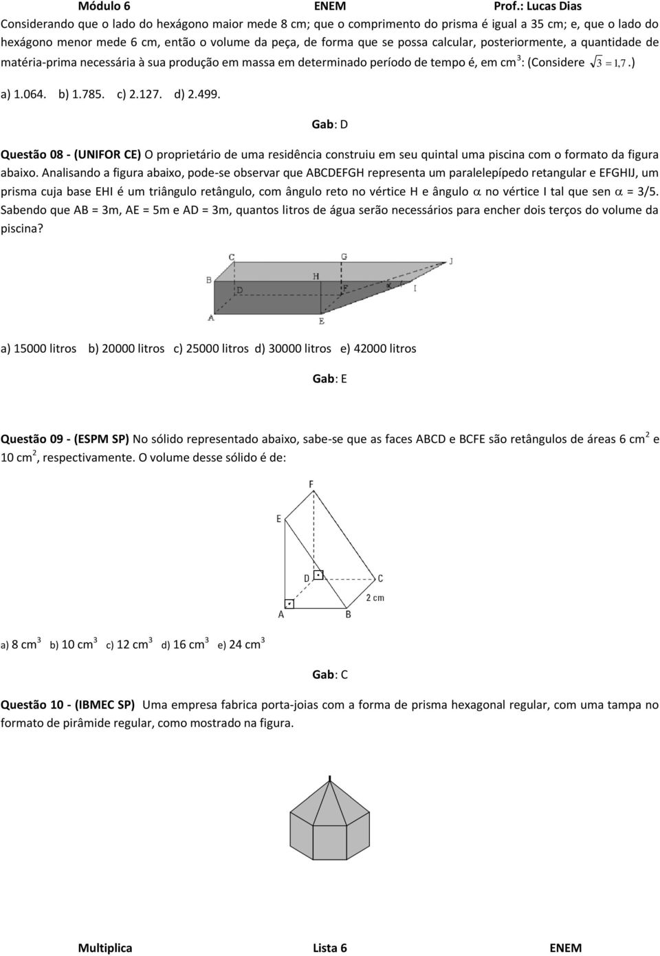 Gab: D Questão 08 - (UNIFOR CE) O proprietário de uma residência construiu em seu quintal uma piscina com o formato da figura abaixo.