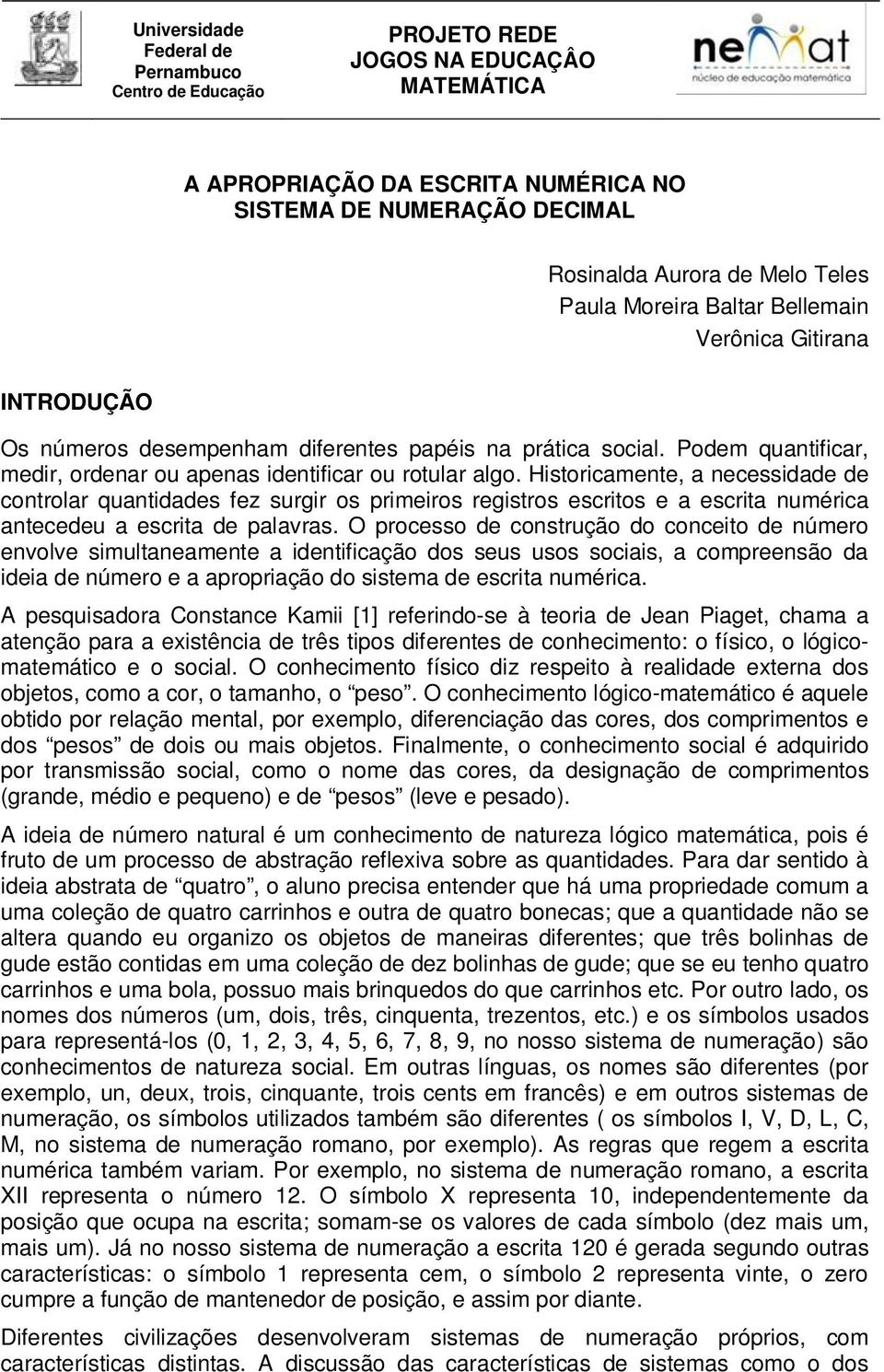 Historicamente, a necessidade de controlar quantidades fez surgir os primeiros registros escritos e a escrita numérica antecedeu a escrita de palavras.