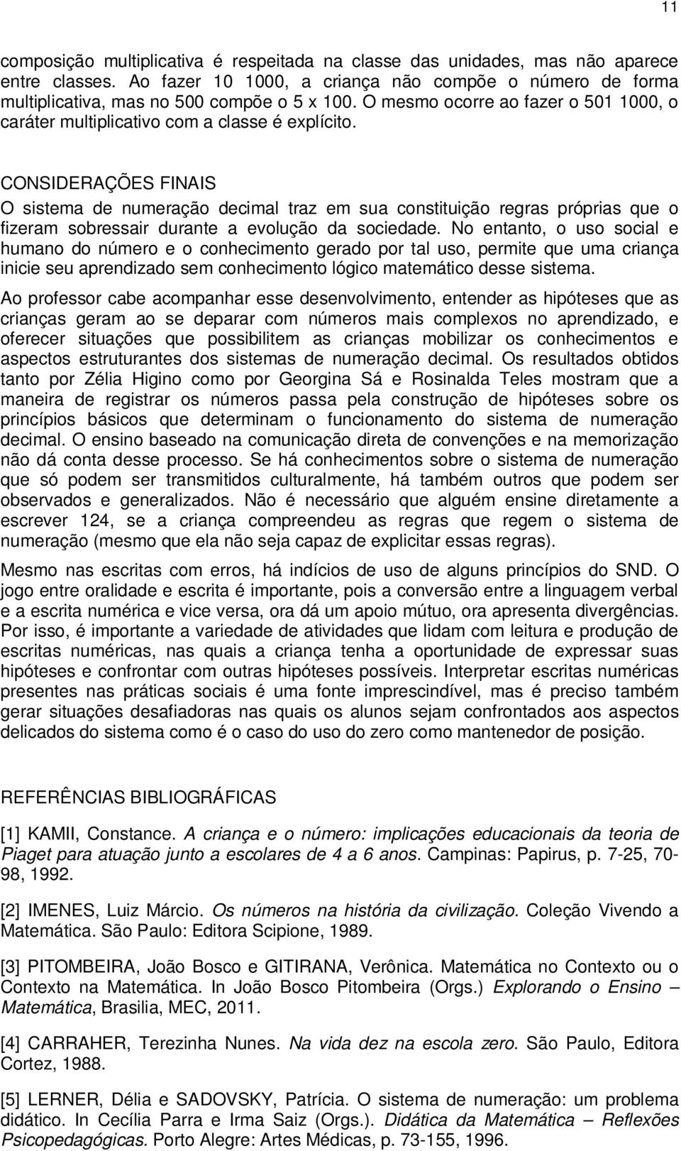 CONSIDERAÇÕES FINAIS O sistema de numeração decimal traz em sua constituição regras próprias que o fizeram sobressair durante a evolução da sociedade.