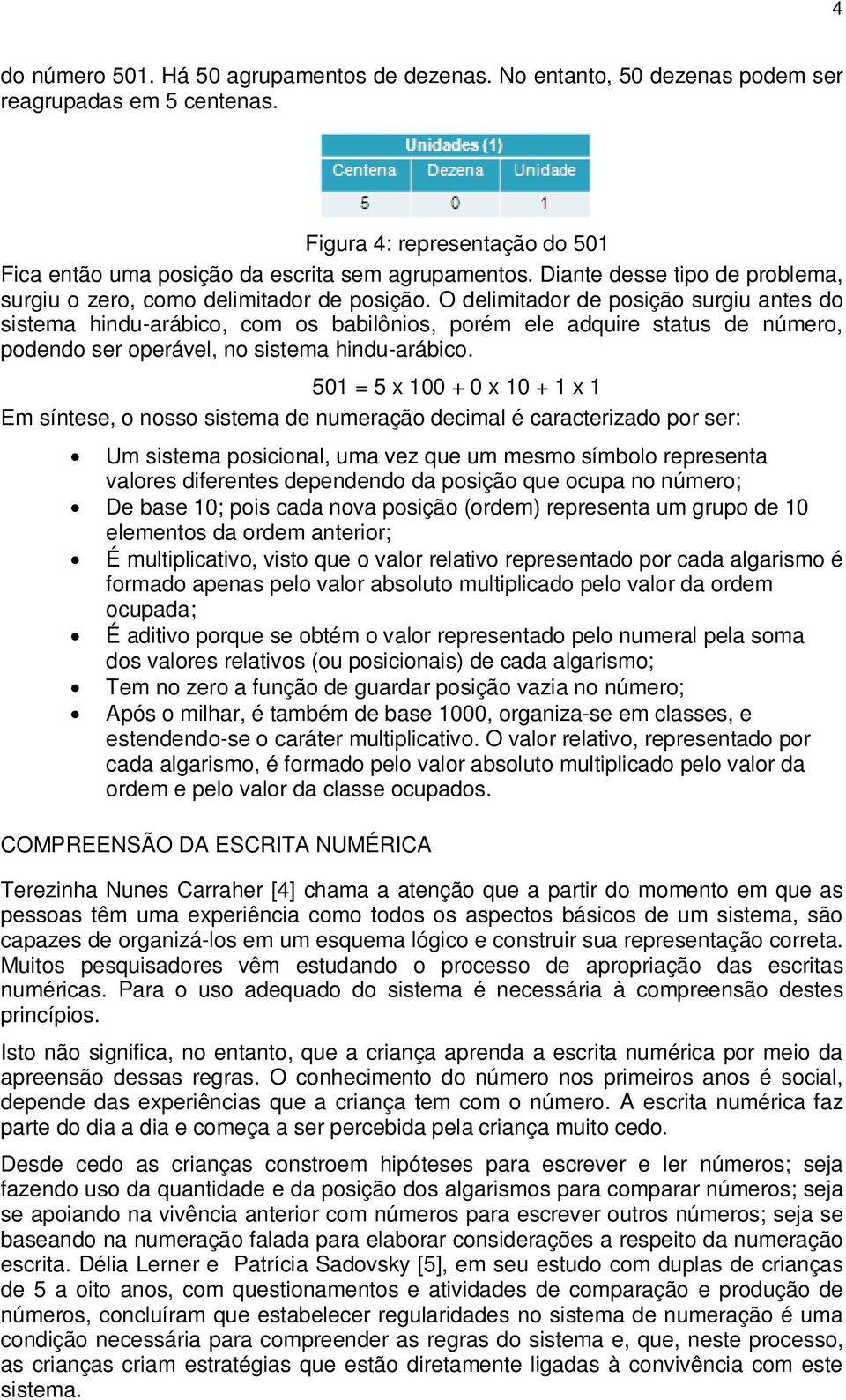 O delimitador de posição surgiu antes do sistema hindu-arábico, com os babilônios, porém ele adquire status de número, podendo ser operável, no sistema hindu-arábico.