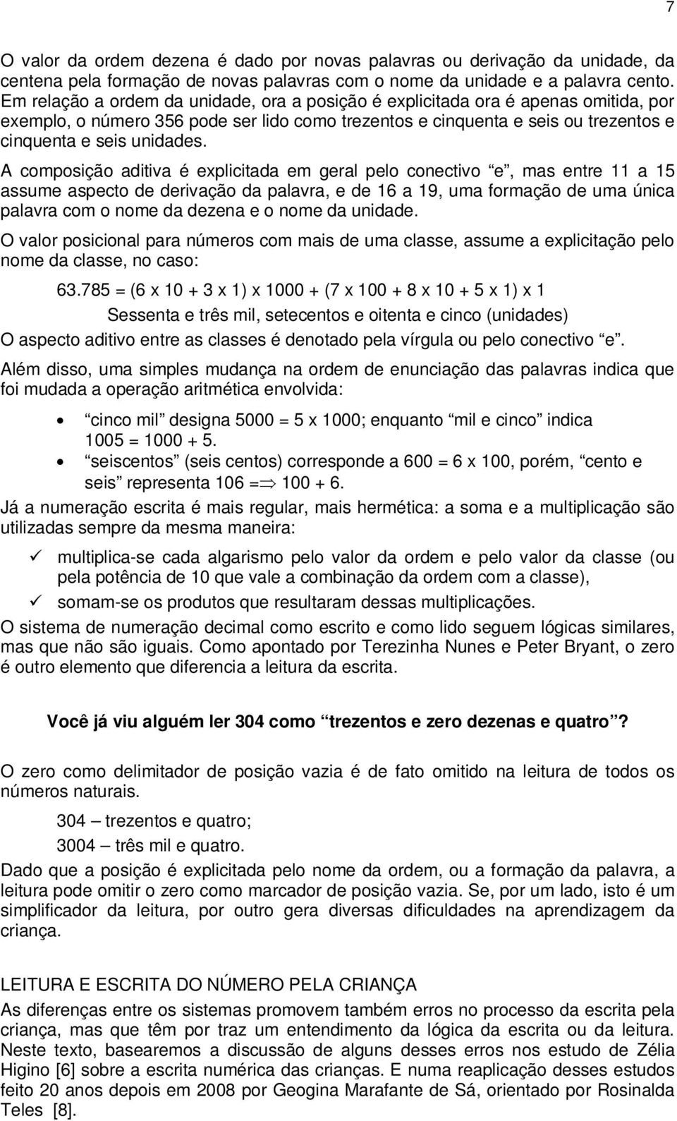 A composição aditiva é explicitada em geral pelo conectivo e, mas entre 11 a 15 assume aspecto de derivação da palavra, e de 16 a 19, uma formação de uma única palavra com o nome da dezena e o nome