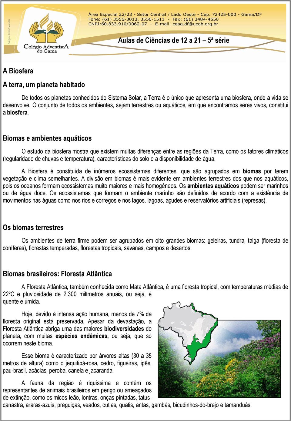 Biomas e ambientes aquáticos O estudo da biosfera mostra que existem muitas diferenças entre as regiões da Terra, como os fatores climáticos (regularidade de chuvas e temperatura), características do