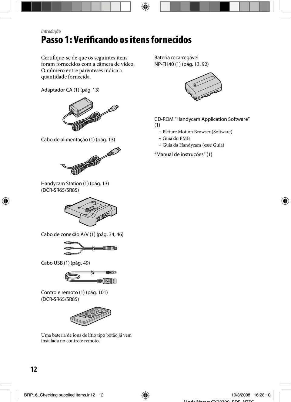 13) CD-ROM Handycam Application Software (1) Picture Motion Browser (Software) Guia do PMB Guia da Handycam (esse Guia) Manual de instruções (1) Handycam Station (1) (pág.