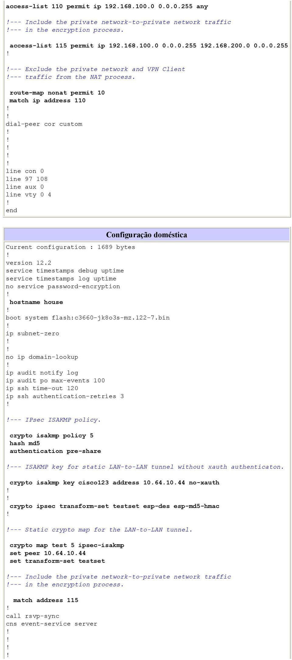 route-map nonat permit 10 match ip address 110 dial-peer cor custom line con 0 line 97 108 line aux 0 line vty 0 4 end Configuração doméstica Current configuration : 1689 bytes version 12.