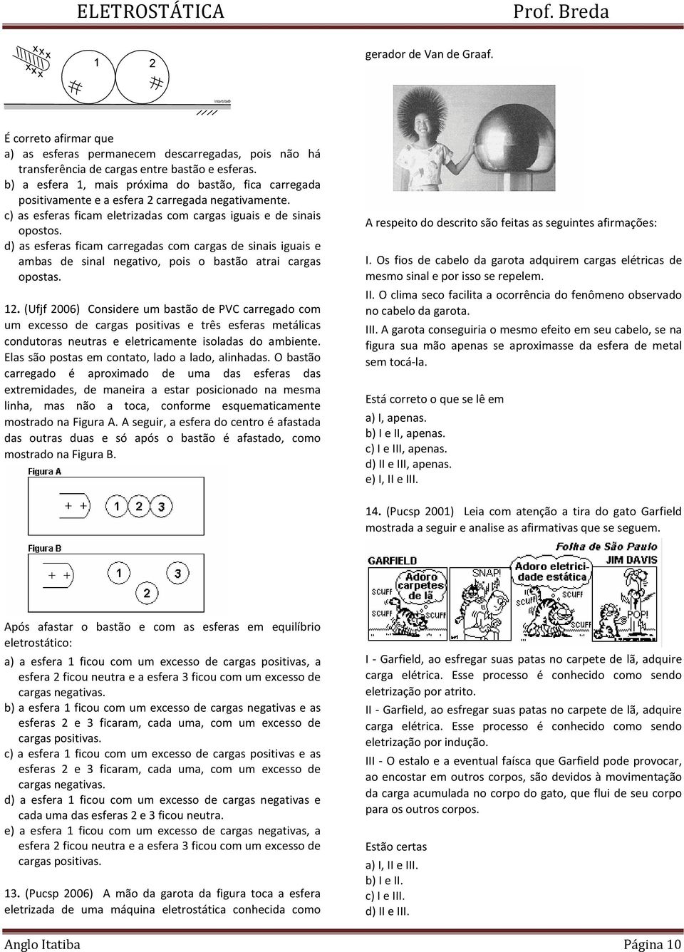 d) as esferas ficam carregadas com cargas de sinais iguais e ambas de sinal negativo, pois o bastão atrai cargas opostas. 12.