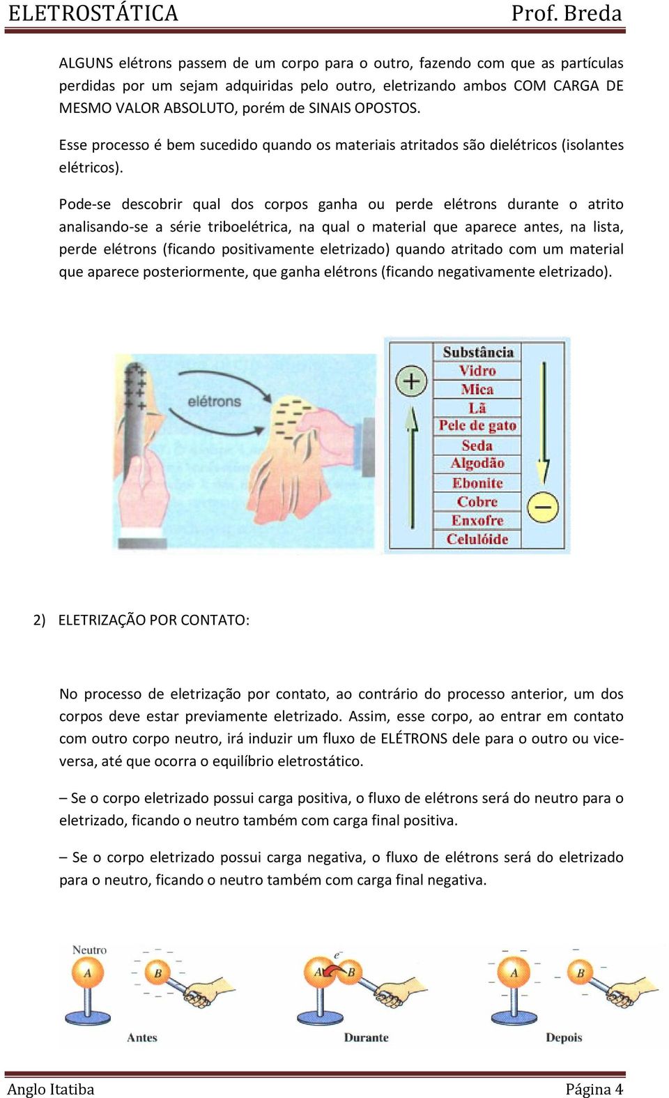 Pode-se descobrir qual dos corpos ganha ou perde elétrons durante o atrito analisando-se a série triboelétrica, na qual o material que aparece antes, na lista, perde elétrons (ficando positivamente