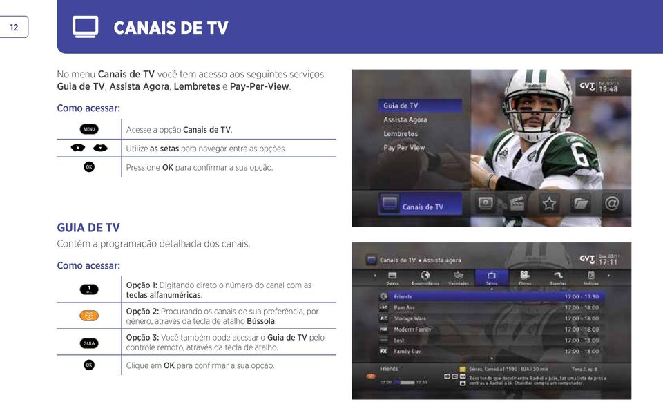 Guia de TV Contém a programação detalhada dos canais. Como acessar: Opção 1: Digitando direto o número do canal com as teclas alfanuméricas.