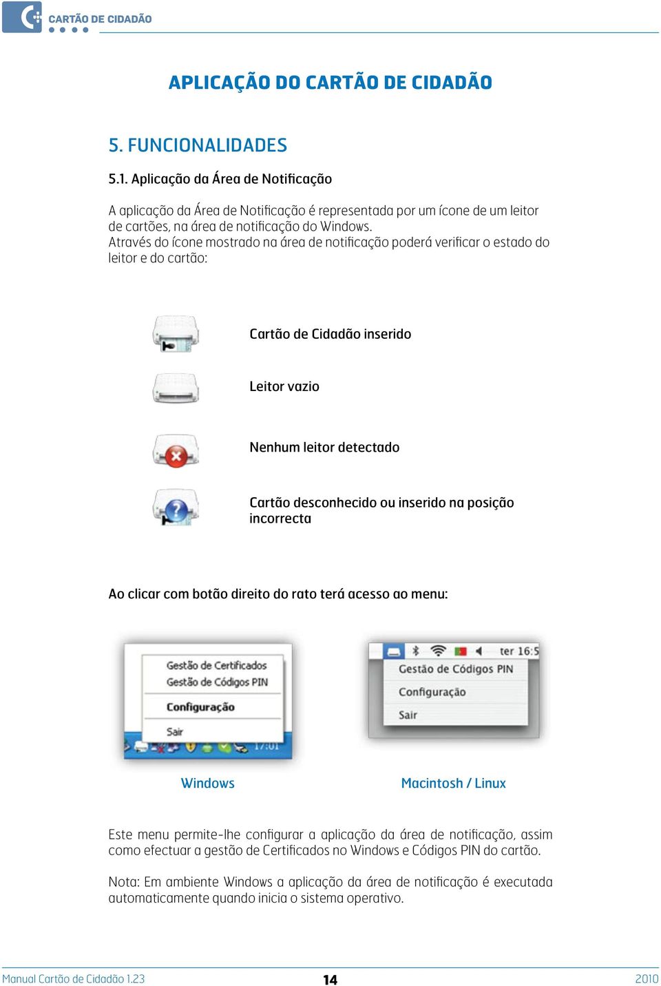 posição incorrecta Ao clicar com botão direito do rato terá acesso ao menu: Windows Macintosh / Linux Este menu permite-lhe configurar a aplicação da área de notificação, assim como efectuar a