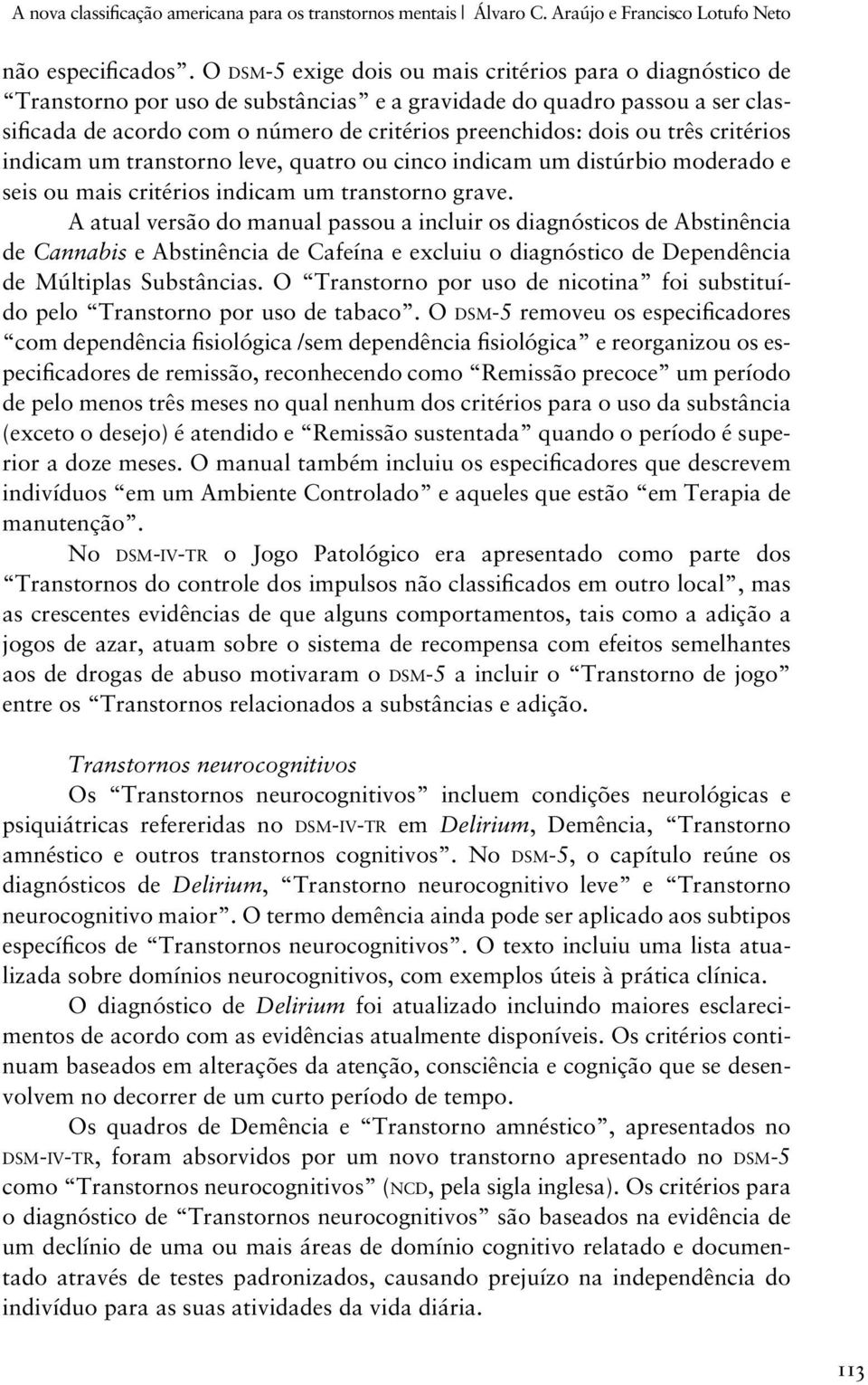 três critérios indicam um transtorno leve, quatro ou cinco indicam um distúrbio moderado e seis ou mais critérios indicam um transtorno grave.