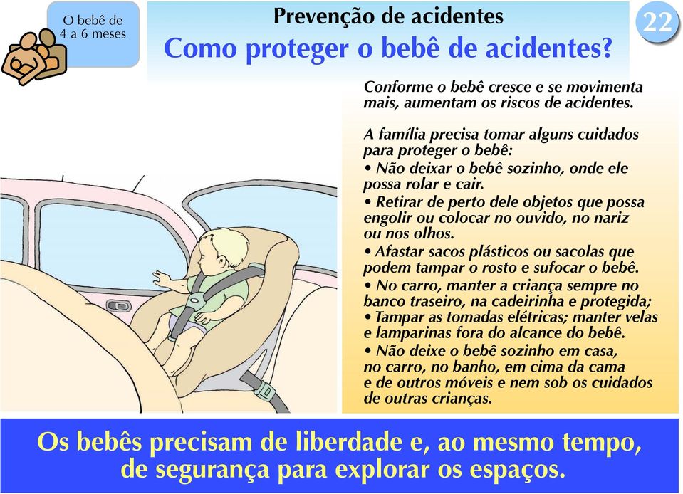 Retirar de perto dele objetos que possa engolir ou colocar no ouvido, no nariz ou nos olhos. Afastar sacos plásticos ou sacolas que podem tampar o rosto e sufocar o bebê.