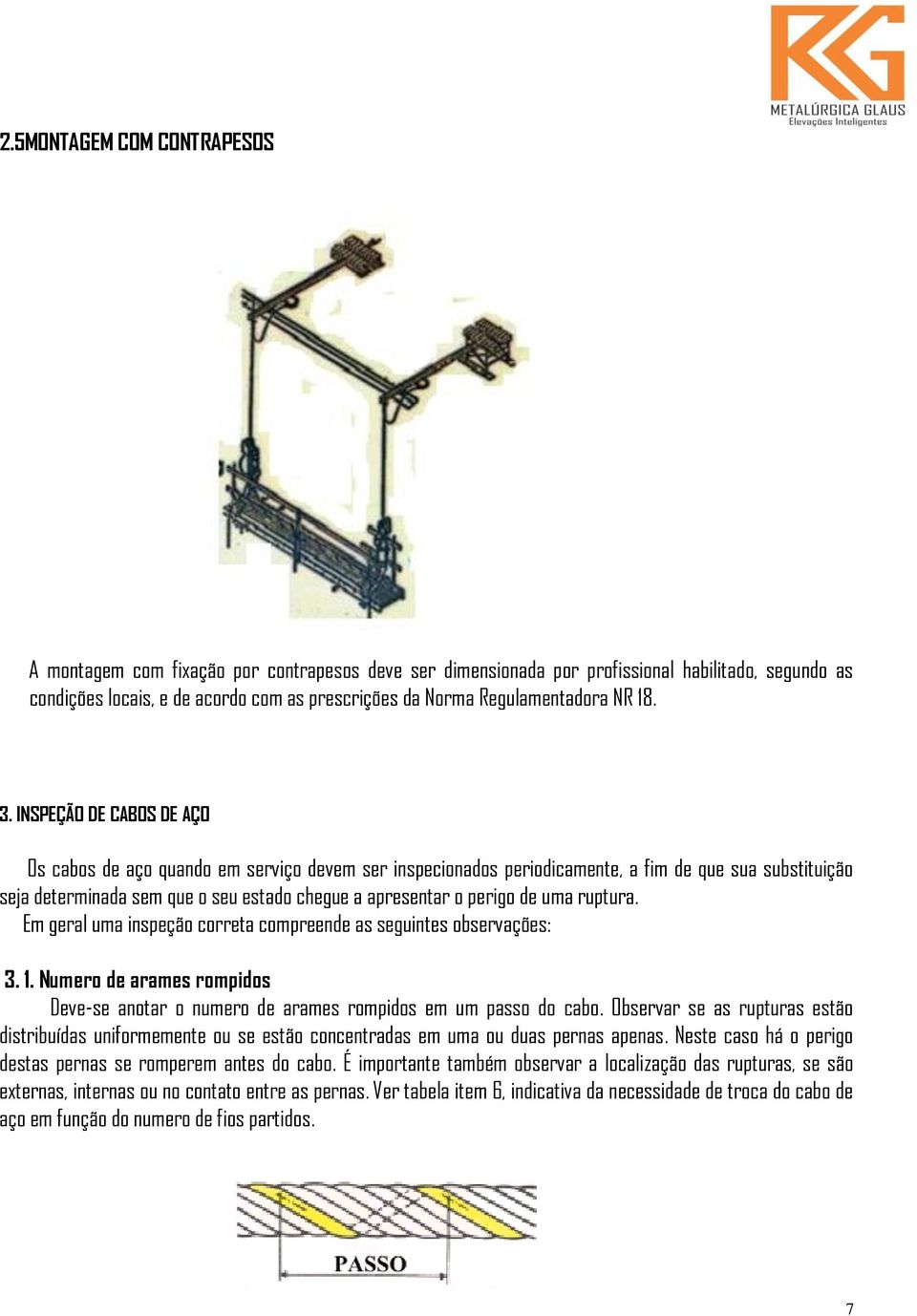 INSPEÇÃO DE CABOS DE AÇO Os cabos de aço quando em serviço devem ser inspecionados periodicamente, a fim de que sua substituição seja determinada sem que o seu estado chegue a apresentar o perigo de