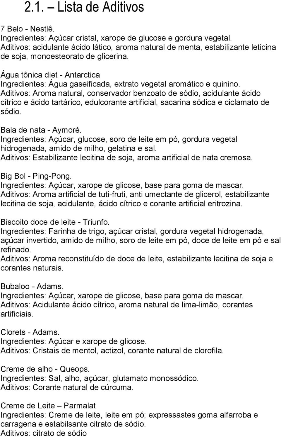 Água tônica diet - Antarctica Ingredientes: Água gaseificada, extrato vegetal aromático e quinino.