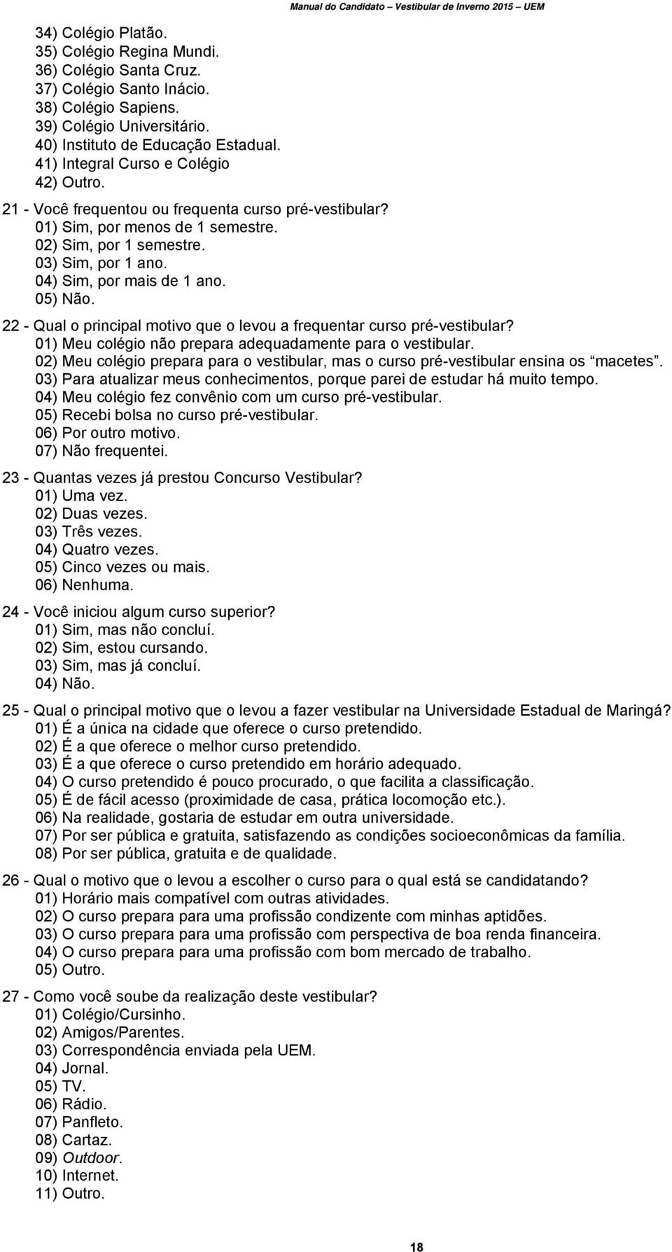 04) Sim, por mais de 1 ano. 05) Não. Manual do Candidato Vestibular de Inverno 2015 UEM 22 - Qual o principal motivo que o levou a frequentar curso pré-vestibular?