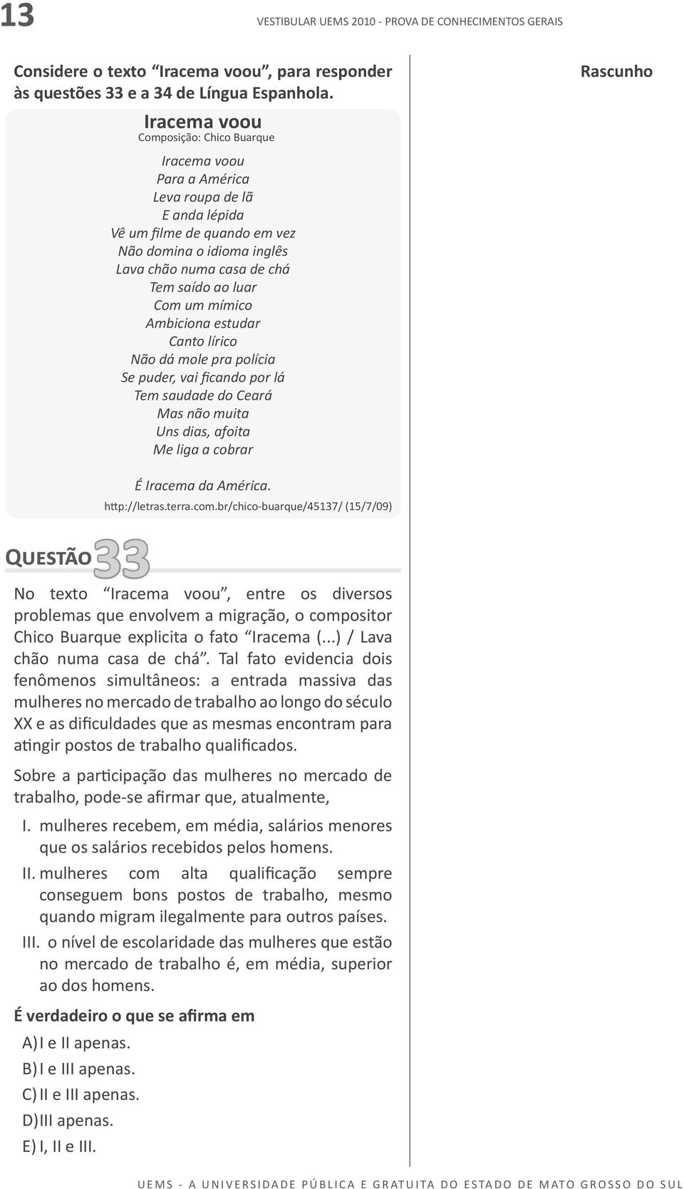 Com um mímico Ambiciona estudar Canto lírico Não dá mole pra polícia Se puder, vai ficando por lá Tem saudade do Ceará Mas não muita Uns dias, afoita Me liga a cobrar Rascunho É Iracema da América.