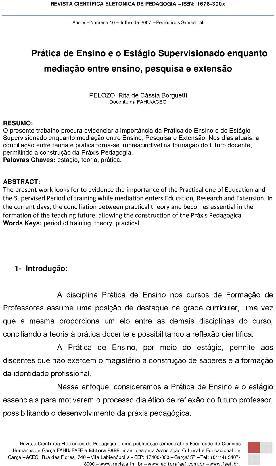 Nos dias atuais, a conciliação entre teoria e prática torna-se imprescindível na formação do futuro docente, permitindo a construção da Práxis Pedagogia. Palavras Chaves: estágio, teoria, prática.