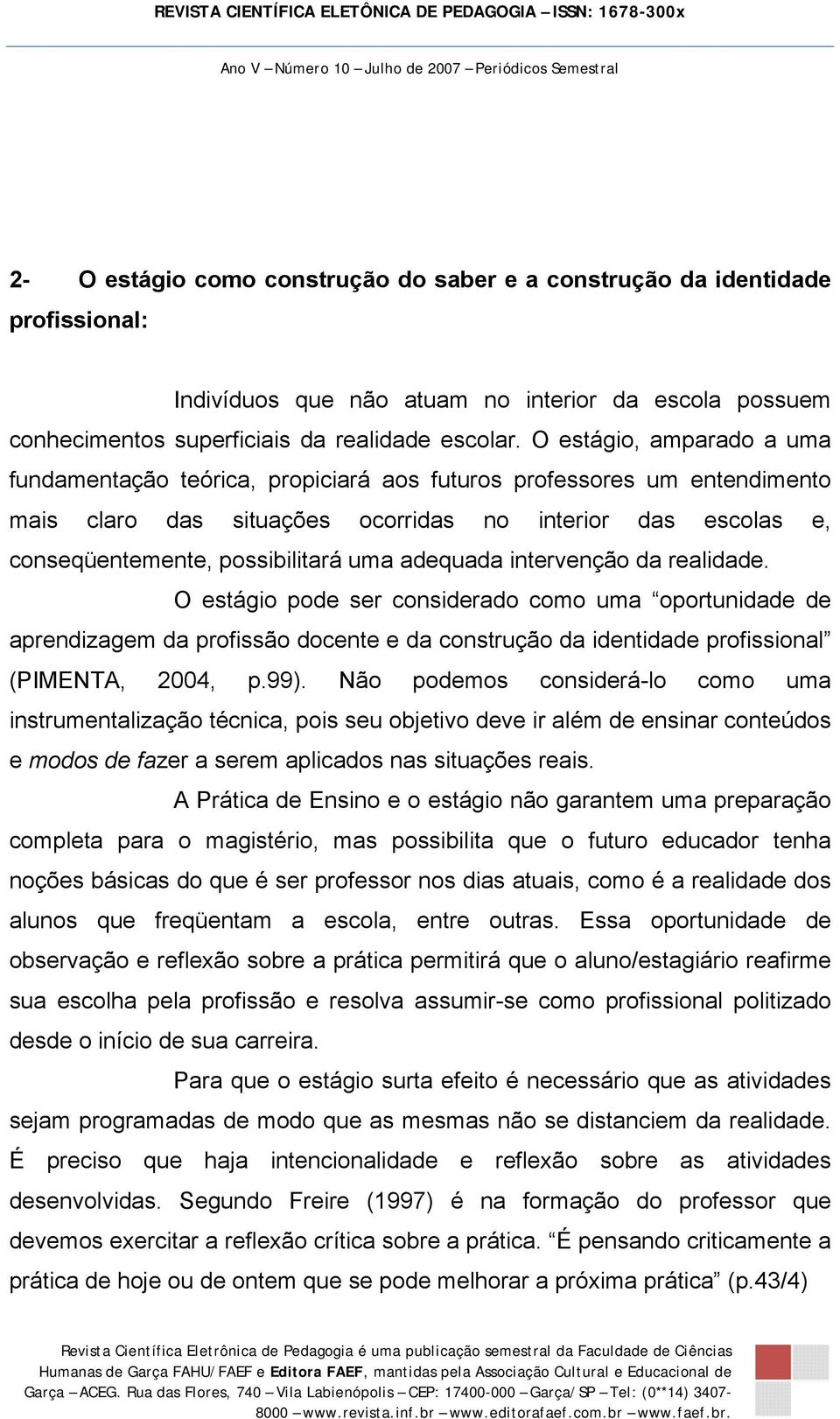 adequada intervenção da realidade. O estágio pode ser considerado como uma oportunidade de aprendizagem da profissão docente e da construção da identidade profissional (PIMENTA, 2004, p.99).