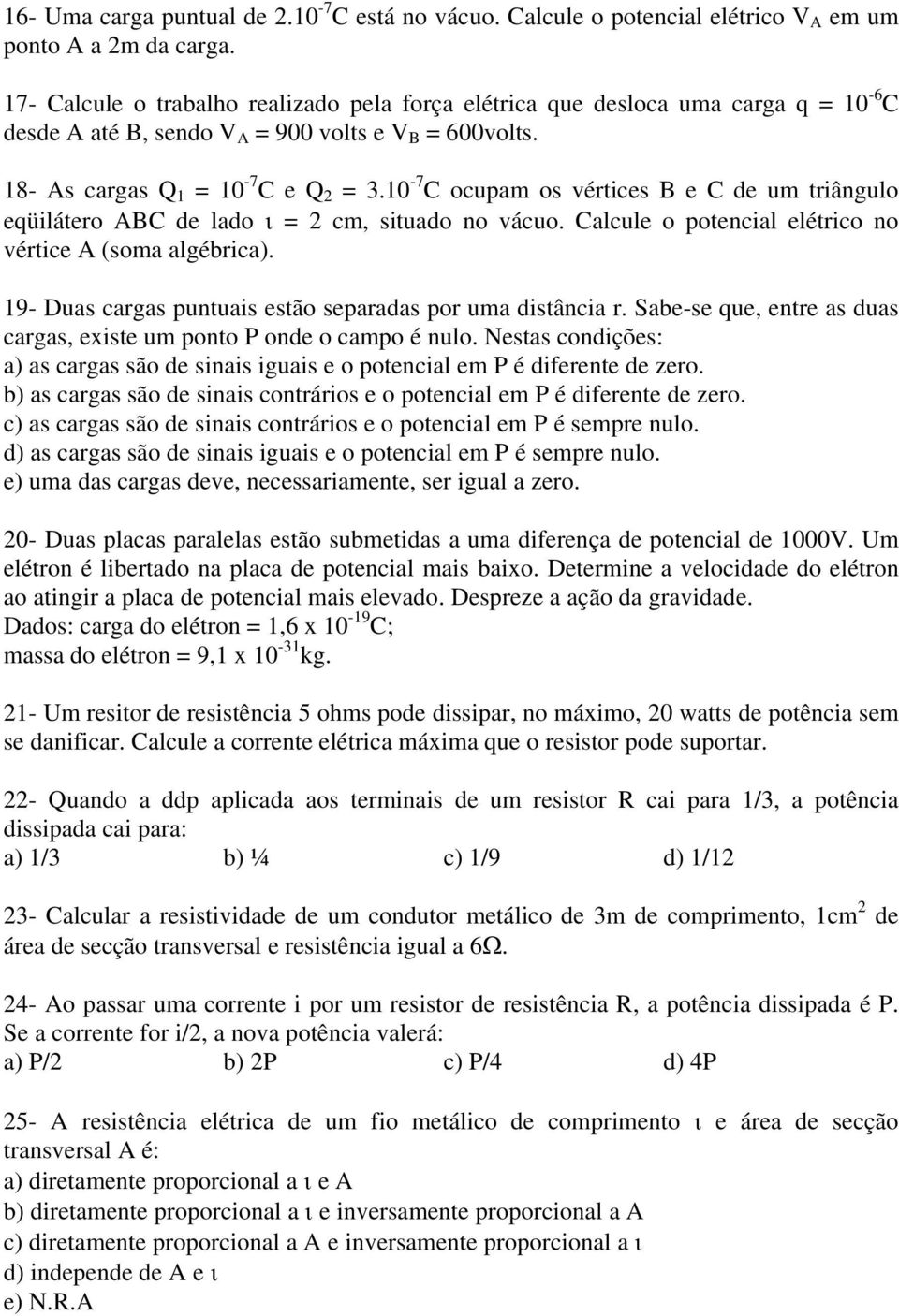 10-7 C ocupam os vértices B e C de um triângulo eqüilátero ABC de lado ι = 2 cm, situado no vácuo. Calcule o potencial elétrico no vértice A (soma algébrica).