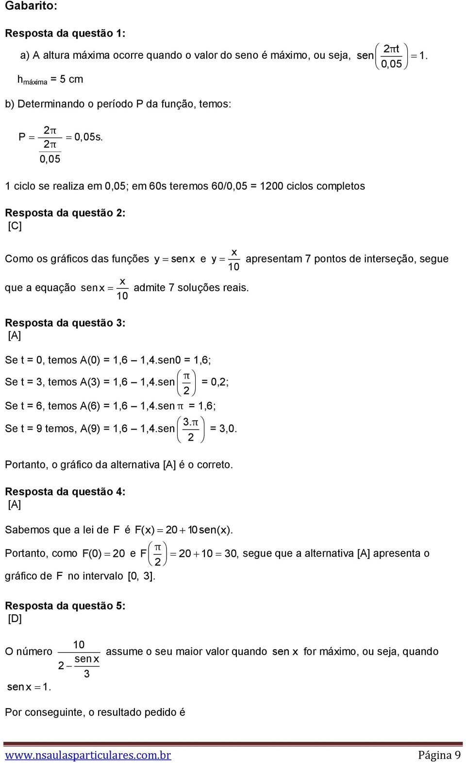 equação sen x admite 7 soluções reais. 10 Resposta da questão 3: [A] Se t = 0, temos A(0) = 1,6 1,4.sen0 = 1,6; Se t = 3, temos A(3) = 1,6 1,4.sen = 0,; Se t = 6, temos A(6) = 1,6 1,4.