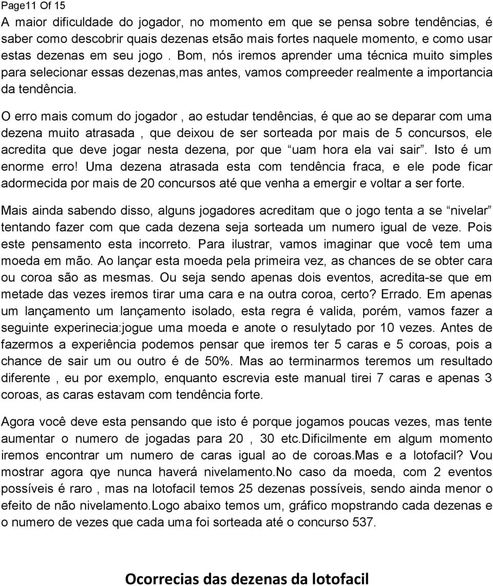 O erro mais comum do jogador, ao estudar tendências, é que ao se deparar com uma dezena muito atrasada, que deixou de ser sorteada por mais de 5 concursos, ele acredita que deve jogar nesta dezena,