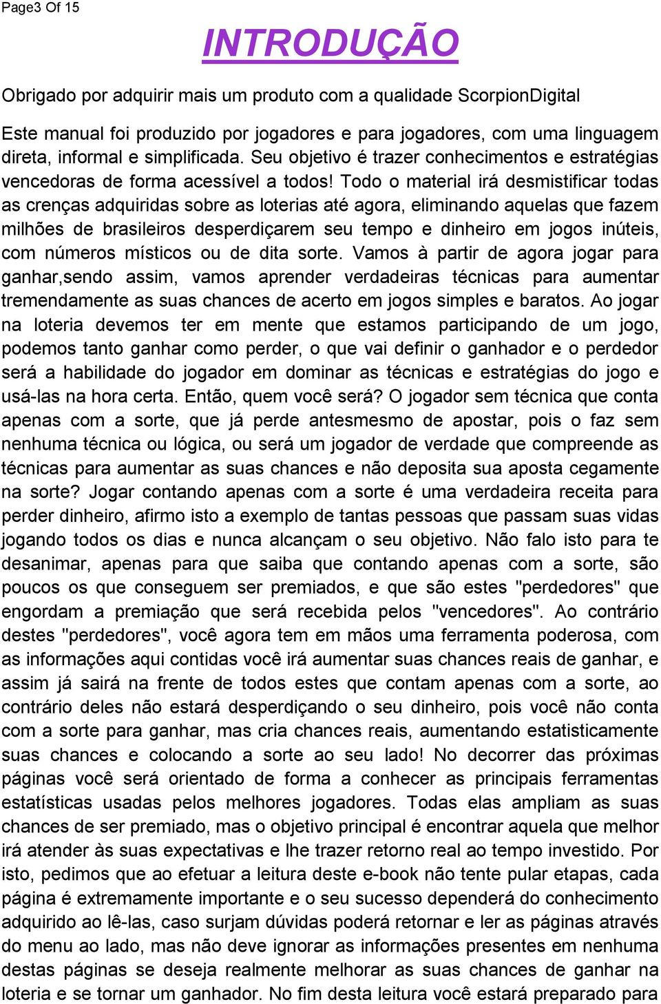 Todo o material irá desmistificar todas as crenças adquiridas sobre as loterias até agora, eliminando aquelas que fazem milhões de brasileiros desperdiçarem seu tempo e dinheiro em jogos inúteis, com