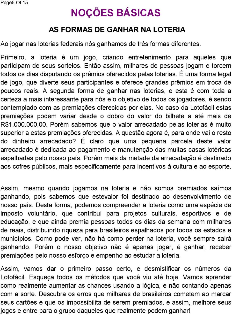 Então assim, milhares de pessoas jogam e torcem todos os dias disputando os prêmios oferecidos pelas loterias.