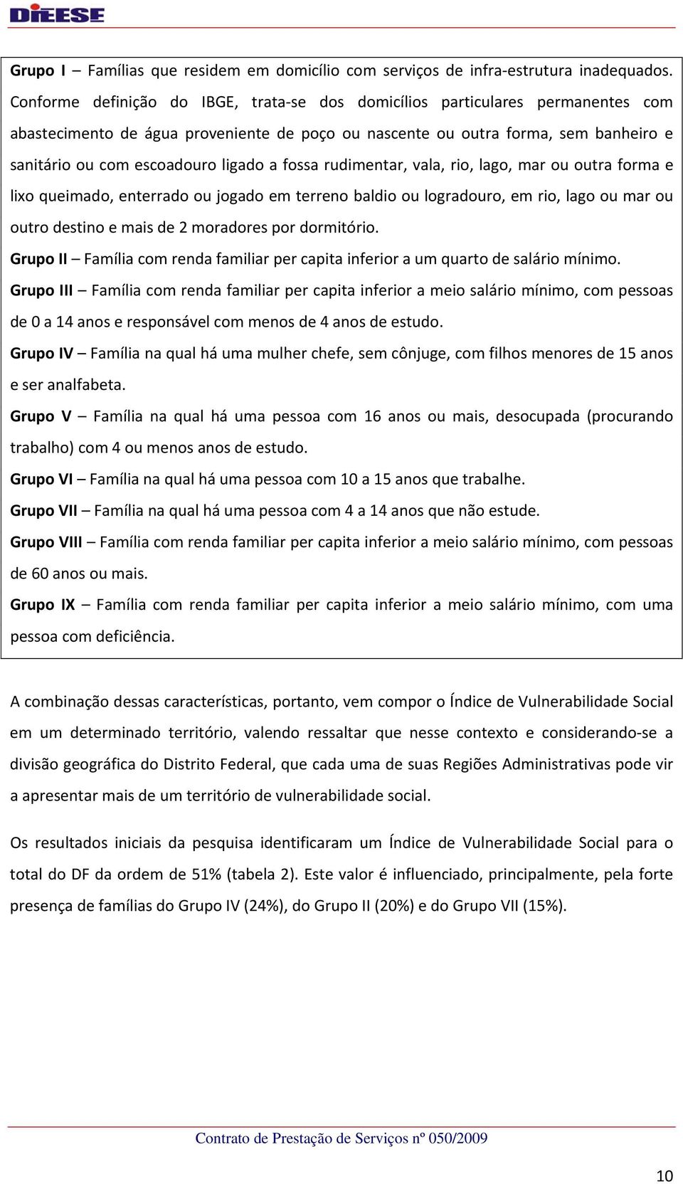 ligado a fossa rudimentar, vala, rio, lago, mar ou outra forma e lixo queimado, enterrado ou jogado em terreno baldio ou logradouro, em rio, lago ou mar ou outro destino e mais de 2 moradores por