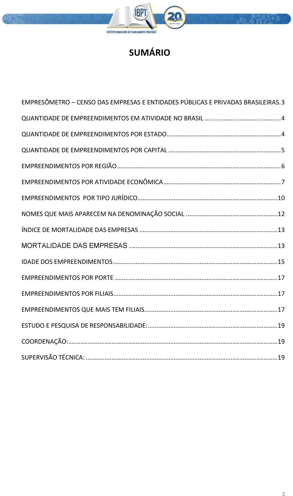 .. 7 EMPREENDIMENTOS POR TIPO JURÍDICO... 10 NOMES QUE MAIS APARECEM NA DENOMINAÇÃO SOCIAL... 12 ÍNDICE DE MORTALIDADE DAS EMPRESAS... 13 MORTALIDADE DAS EMPRESAS.