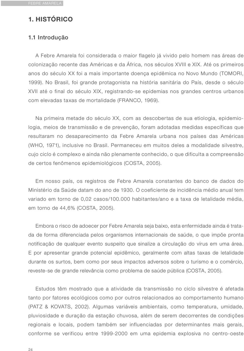 No Brasil, foi grande protagonista na história sanitária do País, desde o século XVII até o final do século XIX, registrando-se epidemias nos grandes centros urbanos com elevadas taxas de mortalidade