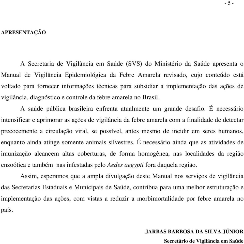 É necessário intensificar e aprimorar as ações de vigilância da febre amarela com a finalidade de detectar precocemente a circulação viral, se possível, antes mesmo de incidir em seres humanos,