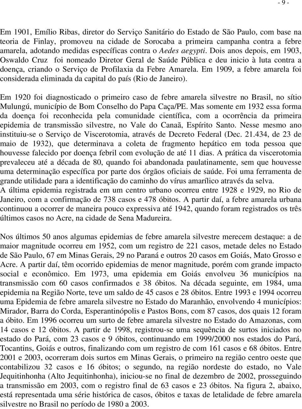 Dois anos depois, em 1903, Oswaldo Cruz foi nomeado Diretor Geral de Saúde Pública e deu inicio à luta contra a doença, criando o Serviço de Profilaxia da Febre Amarela.