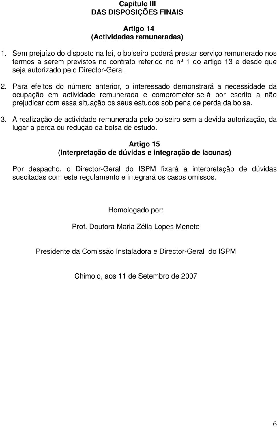 Para efeitos do número anterior, o interessado demonstrará a necessidade da ocupação em actividade remunerada e comprometer-se-á por escrito a não prejudicar com essa situação os seus estudos sob