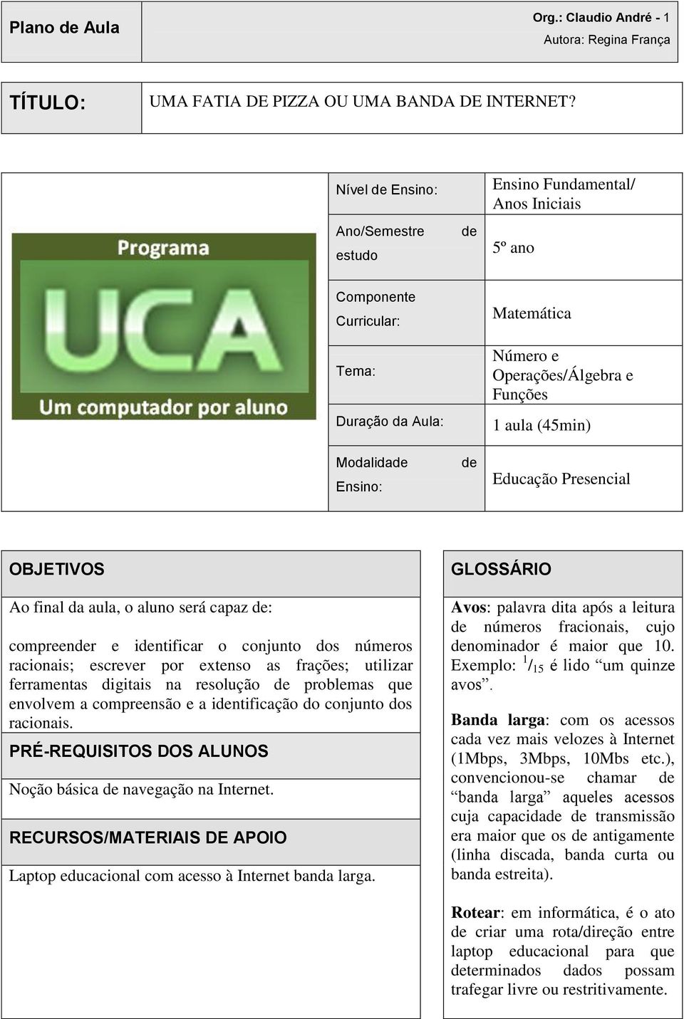 aula (45min) Educação Presencial OBJETIVOS Ao final da aula, o aluno será capaz de: compreender e identificar o conjunto dos números racionais; escrever por extenso as frações; utilizar ferramentas